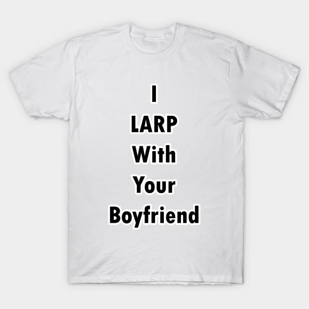 I LARP With Your Boyfriend T-Shirt by BlakCircleGirl